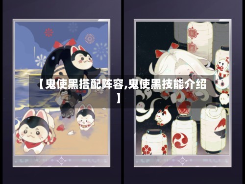 【鬼使黑搭配阵容,鬼使黑技能介绍】