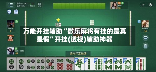 万能开挂辅助“微乐麻将有挂的是真是假”开挂(透视)辅助神器-第2张图片