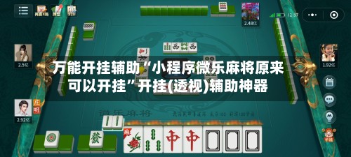 万能开挂辅助“小程序微乐麻将原来可以开挂”开挂(透视)辅助神器-第1张图片