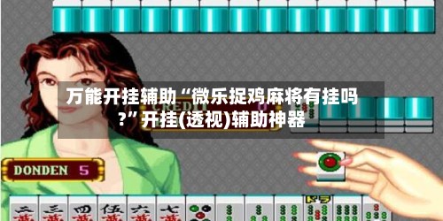 万能开挂辅助“微乐捉鸡麻将有挂吗?”开挂(透视)辅助神器-第3张图片