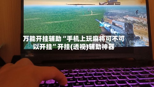 万能开挂辅助“手机上玩麻将可不可以开挂	”开挂(透视)辅助神器-第2张图片