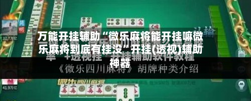 万能开挂辅助“微乐麻将能开挂嘛微乐麻将到底有挂没	”开挂(透视)辅助神器-第2张图片