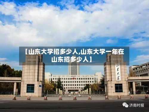 【山东大学招多少人,山东大学一年在山东招多少人】-第2张图片