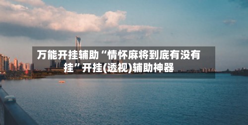 万能开挂辅助“情怀麻将到底有没有挂”开挂(透视)辅助神器
