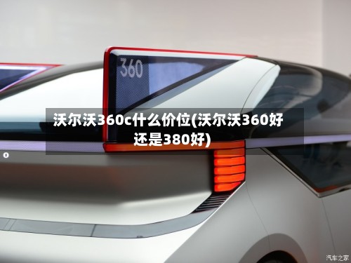 沃尔沃360c什么价位(沃尔沃360好还是380好)