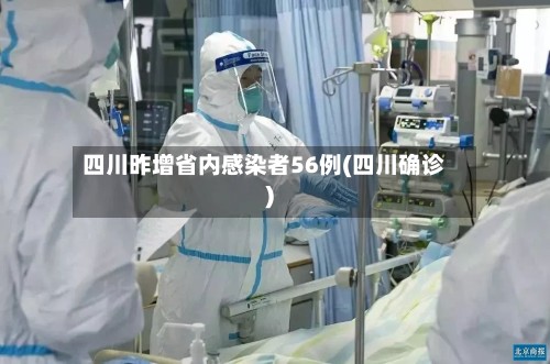 四川昨增省内感染者56例(四川确诊)-第2张图片