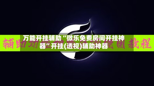 万能开挂辅助“微乐免费房间开挂神器”开挂(透视)辅助神器-第2张图片