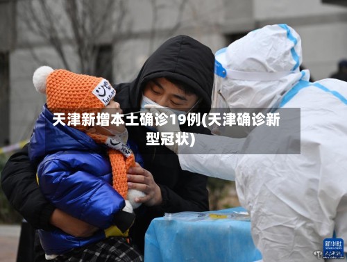 天津新增本土确诊19例(天津确诊新型冠状)-第2张图片