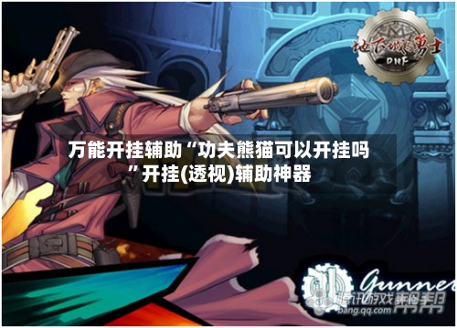 万能开挂辅助“功夫熊猫可以开挂吗”开挂(透视)辅助神器