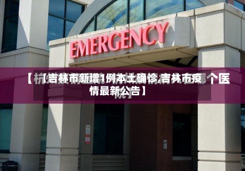 【吉林市新增1例本土确诊,吉林市疫情最新公告】
