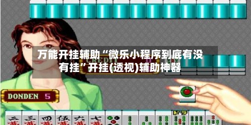 万能开挂辅助“微乐小程序到底有没有挂”开挂(透视)辅助神器-第3张图片