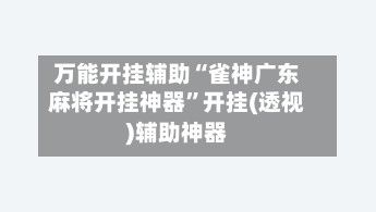 万能开挂辅助“雀神广东麻将开挂神器	”开挂(透视)辅助神器-第2张图片