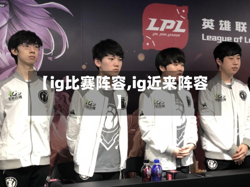 【ig比赛阵容,ig近来阵容】-第2张图片