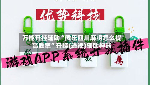 万能开挂辅助“微乐四川麻将怎么提高胜率”开挂(透视)辅助神器