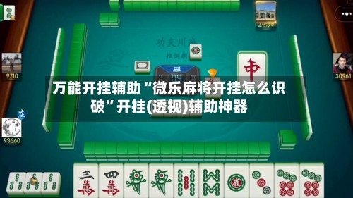 万能开挂辅助“微乐麻将开挂怎么识破”开挂(透视)辅助神器