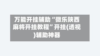 万能开挂辅助“微乐陕西麻将开挂教程”开挂(透视)辅助神器-第2张图片