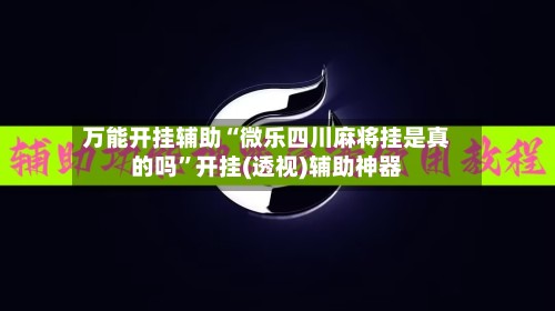 万能开挂辅助“微乐四川麻将挂是真的吗”开挂(透视)辅助神器