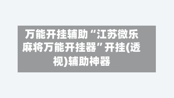 万能开挂辅助“江苏微乐麻将万能开挂器”开挂(透视)辅助神器