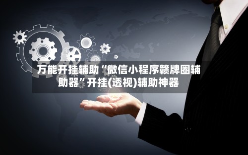 万能开挂辅助“微信小程序赣牌圈辅助器”开挂(透视)辅助神器