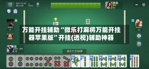万能开挂辅助“微乐打麻将万能开挂器苹果版”开挂(透视)辅助神器-第3张图片