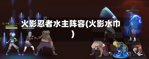 火影忍者水主阵容(火影水巾)-第2张图片