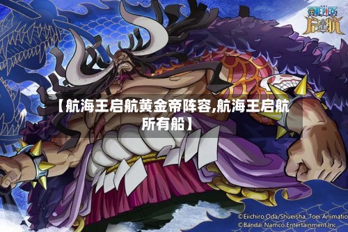 【航海王启航黄金帝阵容,航海王启航所有船】